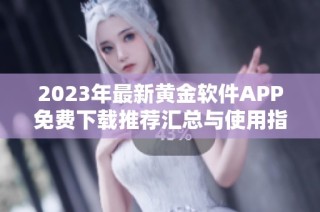 2023年最新黄金软件APP免费下载推荐汇总与使用指南