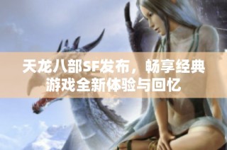 天龙八部SF发布，畅享经典游戏全新体验与回忆