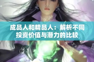 成品人和精品人：解析不同投资价值与潜力的比较