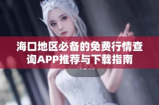 海口地区必备的免费行情查询APP推荐与下载指南
