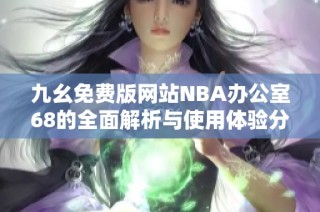 九幺免费版网站NBA办公室68的全面解析与使用体验分享