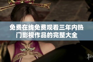 免费在线免费观看三年内热门影视作品的完整大全
