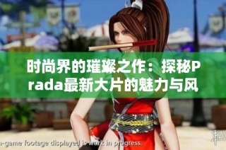 时尚界的璀璨之作：探秘Prada最新大片的魅力与风采