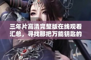 三年片高清完整版在线观看汇总，寻找那把万能钥匙的冒险故事
