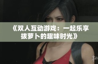 《双人互动游戏：一起乐享拔萝卜的趣味时光》
