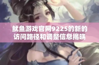 鱿鱼游戏官网9225的新的访问路径和调整信息揭晓