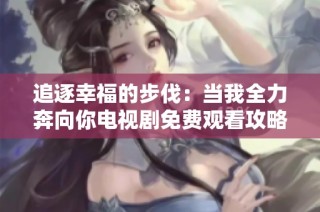 追逐幸福的步伐：当我全力奔向你电视剧免费观看攻略