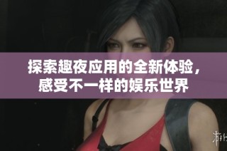 探索趣夜应用的全新体验，感受不一样的娱乐世界