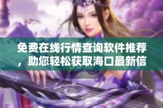 免费在线行情查询软件推荐，助您轻松获取海口最新信息