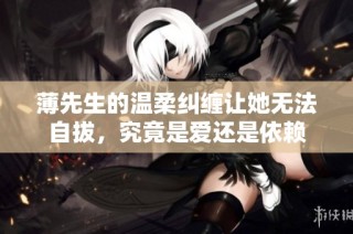薄先生的温柔纠缠让她无法自拔，究竟是爱还是依赖