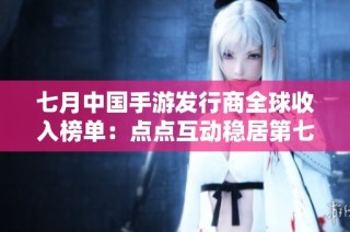 七月中国手游发行商全球收入榜单：点点互动稳居第七名