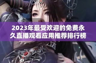 2023年最受欢迎的免费永久直播观看应用推荐排行榜