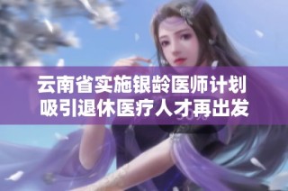 云南省实施银龄医师计划 吸引退休医疗人才再出发