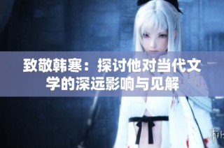 致敬韩寒：探讨他对当代文学的深远影响与见解