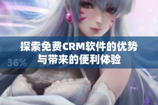 探索免费CRM软件的优势与带来的便利体验