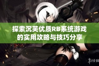 探索沉芙优质RB系统游戏的实用攻略与技巧分享