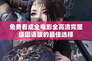 免费看成全电影全高清完整版国语版的最佳选择