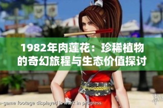 1982年肉莲花：珍稀植物的奇幻旅程与生态价值探讨