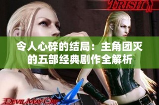 令人心碎的结局：主角团灭的五部经典剧作全解析