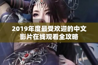 2019年度最受欢迎的中文影片在线观看全攻略