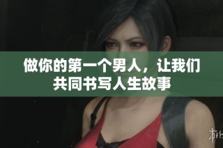 做你的第一个男人，让我们共同书写人生故事