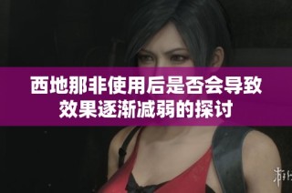 西地那非使用后是否会导致效果逐渐减弱的探讨