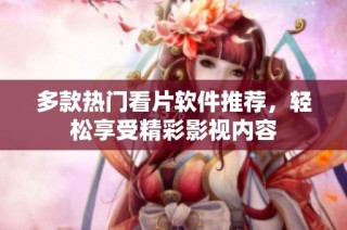 多款热门看片软件推荐，轻松享受精彩影视内容