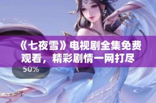 《七夜雪》电视剧全集免费观看，精彩剧情一网打尽