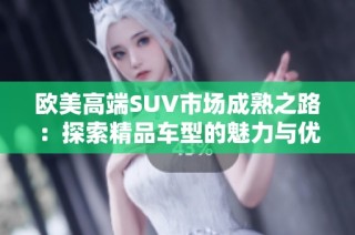 欧美高端SUV市场成熟之路：探索精品车型的魅力与优势