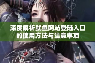 深度解析鱿鱼网站登陆入口的使用方法与注意事项