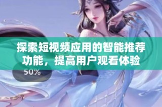 探索短视频应用的智能推荐功能，提高用户观看体验