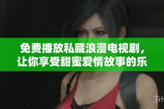 免费播放私藏浪漫电视剧，让你享受甜蜜爱情故事的乐趣