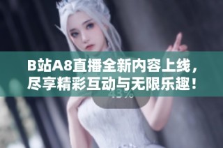 B站A8直播全新内容上线，尽享精彩互动与无限乐趣！