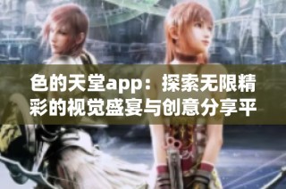 色的天堂app：探索无限精彩的视觉盛宴与创意分享平台