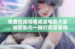 免费在线观看成全电影大全，精彩影片一网打尽尽享观影乐趣