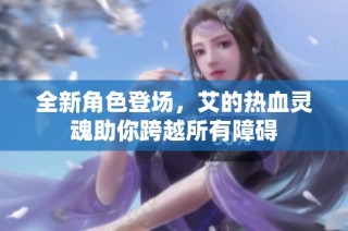 全新角色登场，艾的热血灵魂助你跨越所有障碍