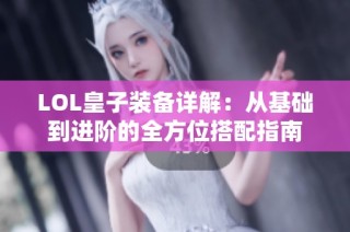 LOL皇子装备详解：从基础到进阶的全方位搭配指南
