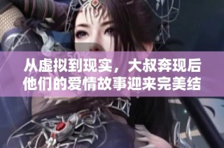 从虚拟到现实，大叔奔现后他们的爱情故事迎来完美结局