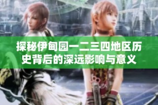 探秘伊甸园一二三四地区历史背后的深远影响与意义