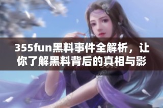 355fun黑料事件全解析，让你了解黑料背后的真相与影响