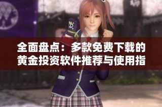 全面盘点：多款免费下载的黄金投资软件推荐与使用指南