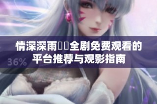 情深深雨濛濛全剧免费观看的平台推荐与观影指南