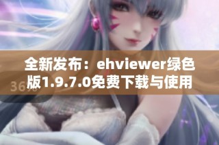 全新发布：ehviewer绿色版1.9.7.0免费下载与使用指南