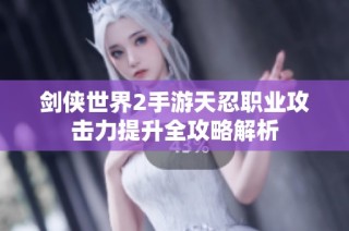 剑侠世界2手游天忍职业攻击力提升全攻略解析