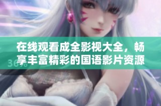 在线观看成全影视大全，畅享丰富精彩的国语影片资源