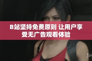 B站坚持免费原则 让用户享受无广告观看体验