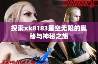 探索xk8183星空无限的奥秘与神秘之旅