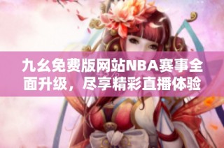 九幺免费版网站NBA赛事全面升级，尽享精彩直播体验