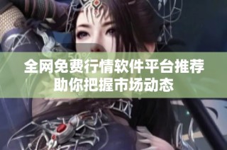 全网免费行情软件平台推荐助你把握市场动态