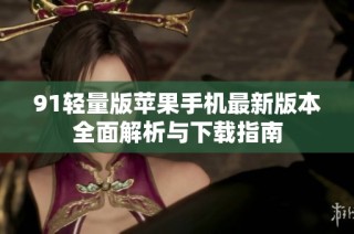 91轻量版苹果手机最新版本全面解析与下载指南